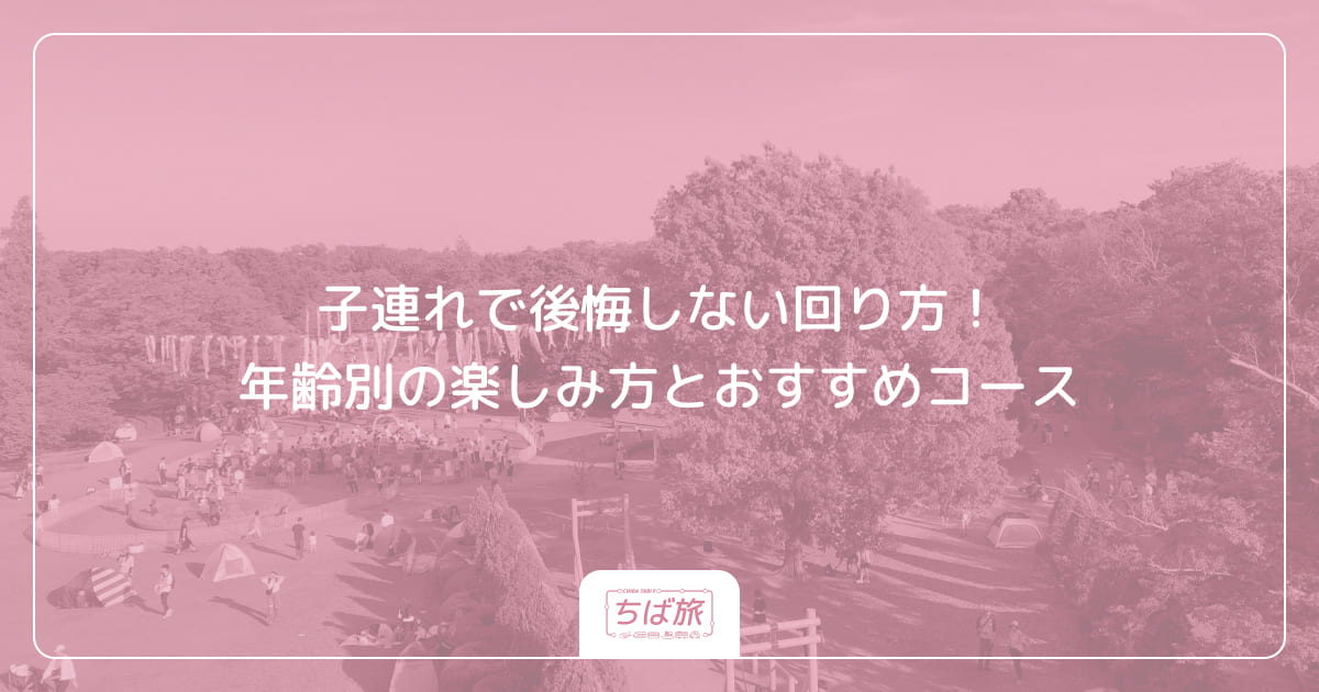 子連れで後悔しない回り方！年齢別の楽しみ方とおすすめコース