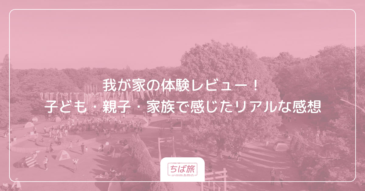 我が家の体験レビュー！子ども・親子・家族で感じたリアルな感想