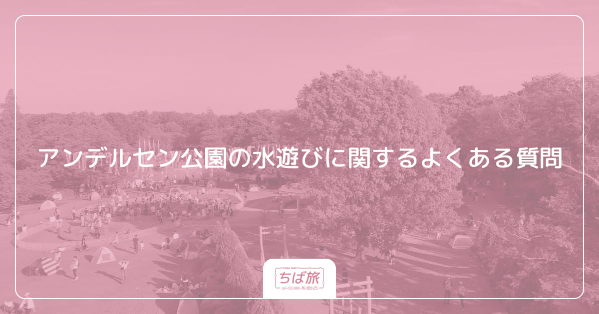 アンデルセン公園の水遊びに関するよくある質問