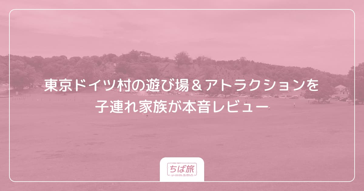 東京ドイツ村の遊び場＆アトラクションを子連れ家族が本音レビュー