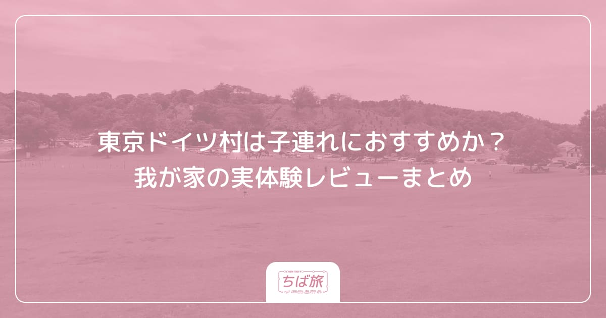 東京ドイツ村は子連れにおすすめか？我が家の実体験レビューまとめ