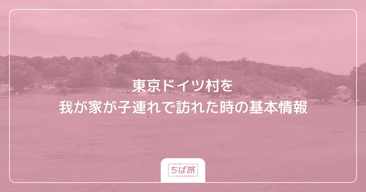東京ドイツ村を我が家が子連れで訪れた時の基本情報