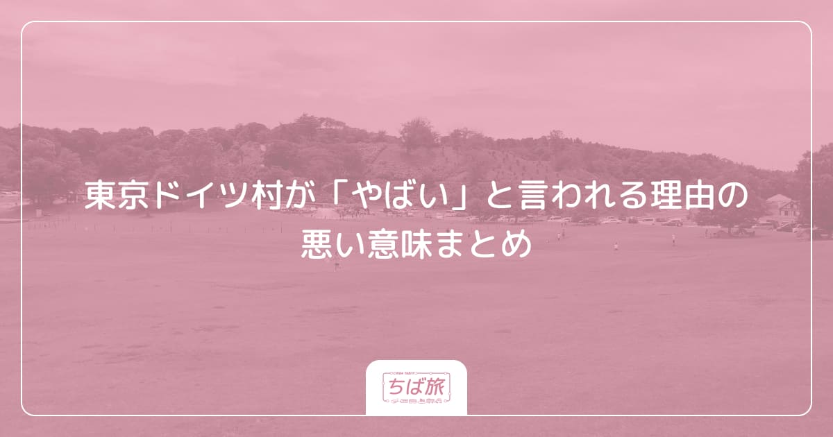 東京ドイツ村が「やばい」と言われる理由の悪い意味まとめ