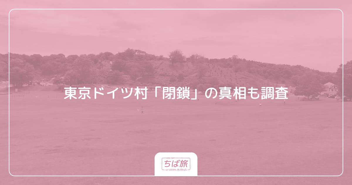 東京ドイツ村「閉鎖」の真相も調査