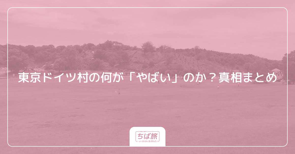 東京ドイツ村の何が「やばい」のか？真相まとめ