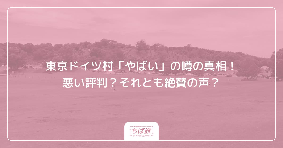東京ドイツ村「やばい」の噂の真相！悪い評判？それとも絶賛の声？