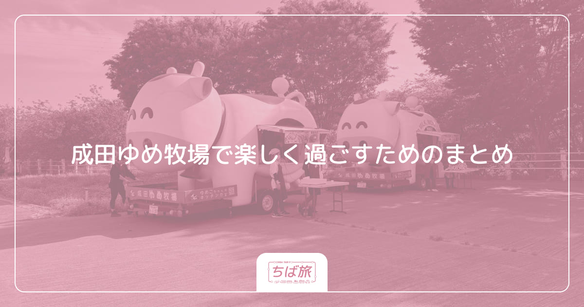 成田ゆめ牧場で楽しく過ごすためのまとめ