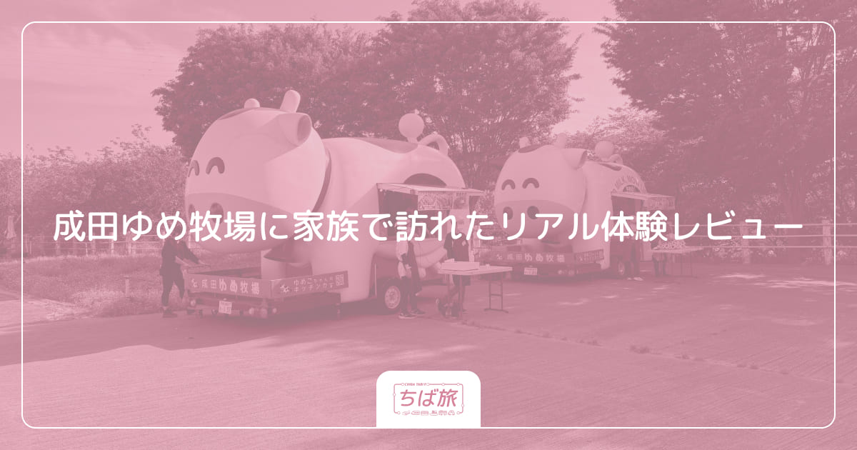 成田ゆめ牧場に家族で訪れたリアル体験レビュー