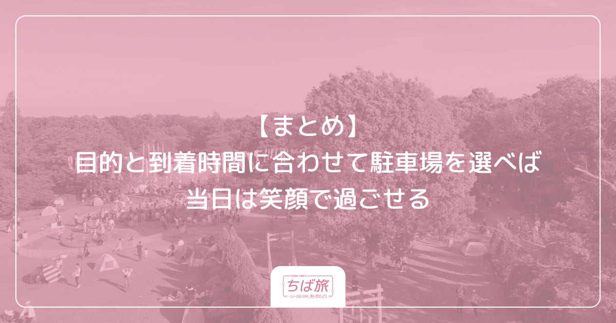【まとめ】目的と到着時間に合わせて駐車場を選べば当日は笑顔で過ごせる