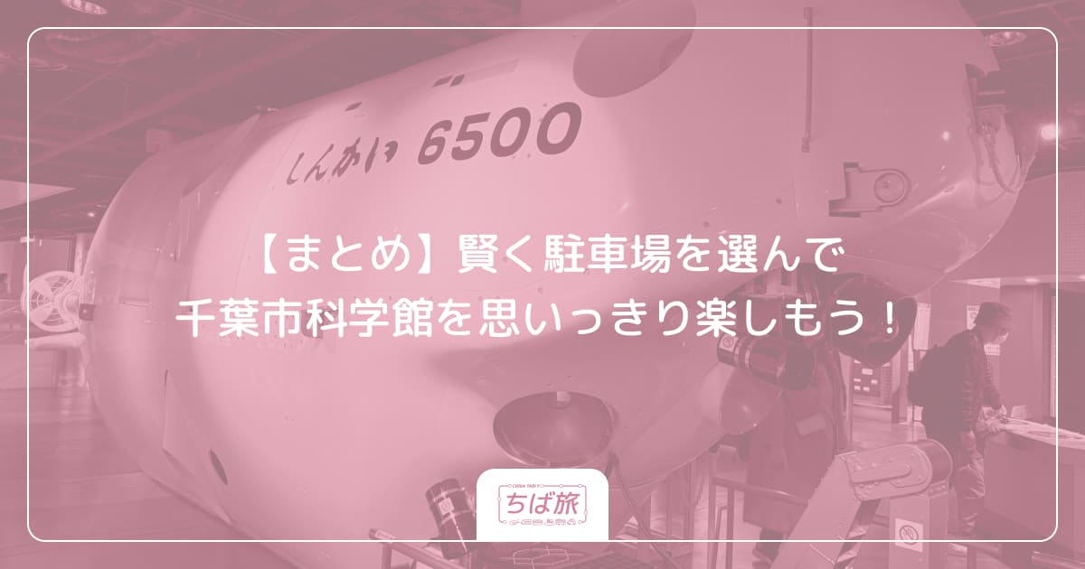 【まとめ】賢く駐車場を選んで千葉市科学館を思いっきり楽しもう！