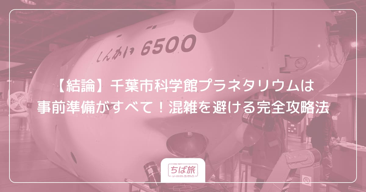 【結論】千葉市科学館プラネタリウムは事前準備がすべて！混雑を避ける完全攻略法