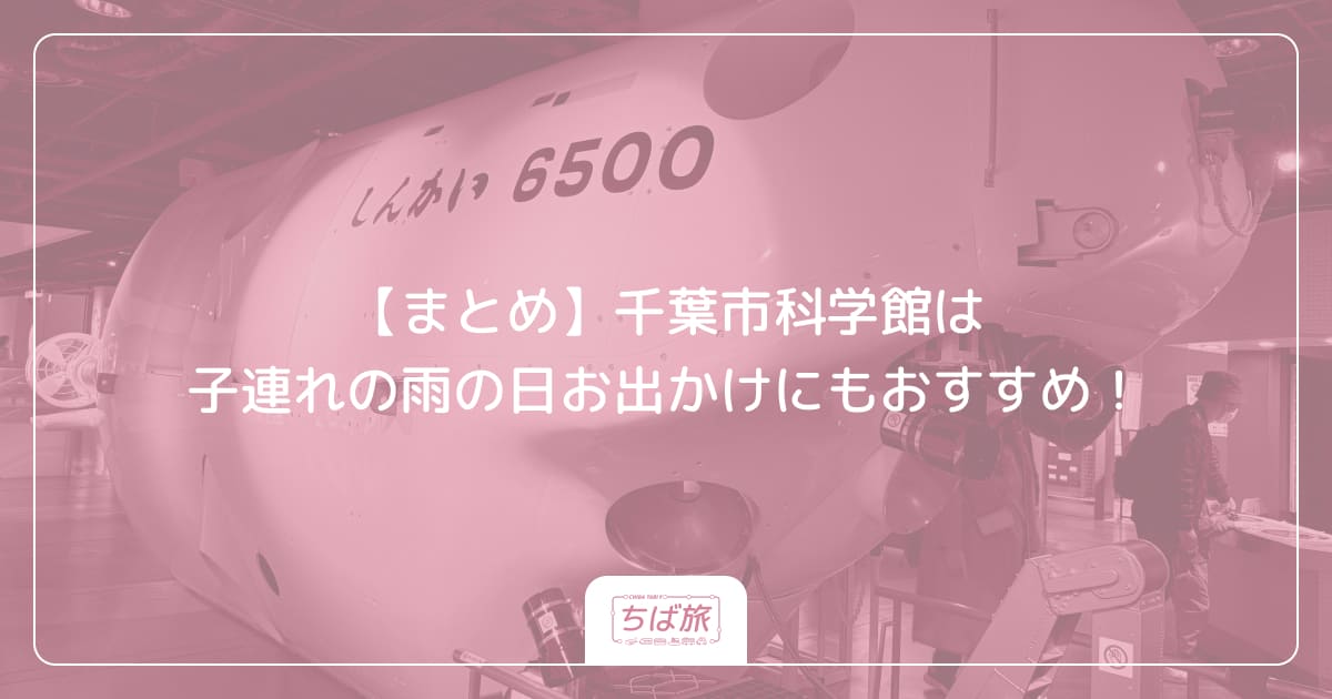 【まとめ】千葉市科学館は子連れの雨の日お出かけにもおすすめ！