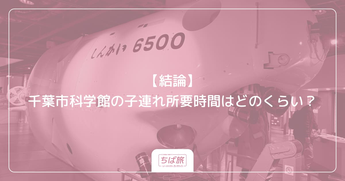 【結論】千葉市科学館の子連れ所要時間はどのくらい？