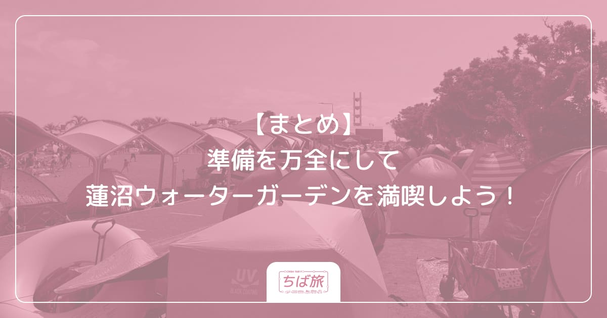 【まとめ】準備を万全にして蓮沼ウォーターガーデンを満喫しよう！