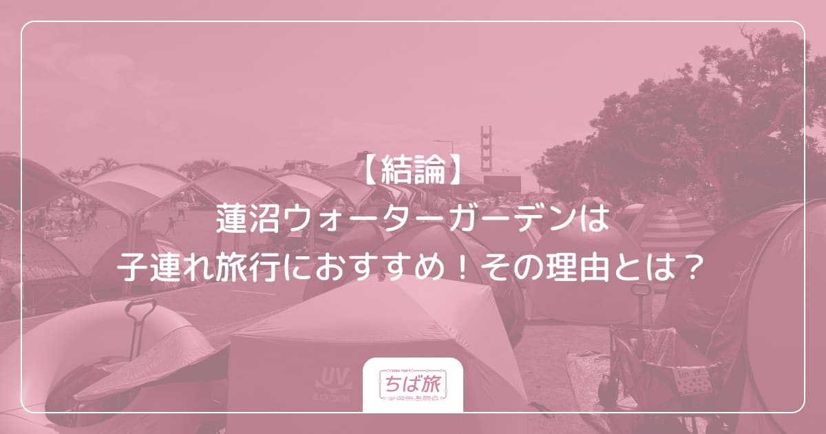 【結論】蓮沼ウォーターガーデンは子連れ旅行におすすめ！その理由とは？