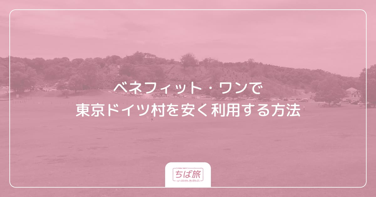 ベネフィット・ワン（ベネフィット・ステーション）で東京ドイツ村を安く利用する方法