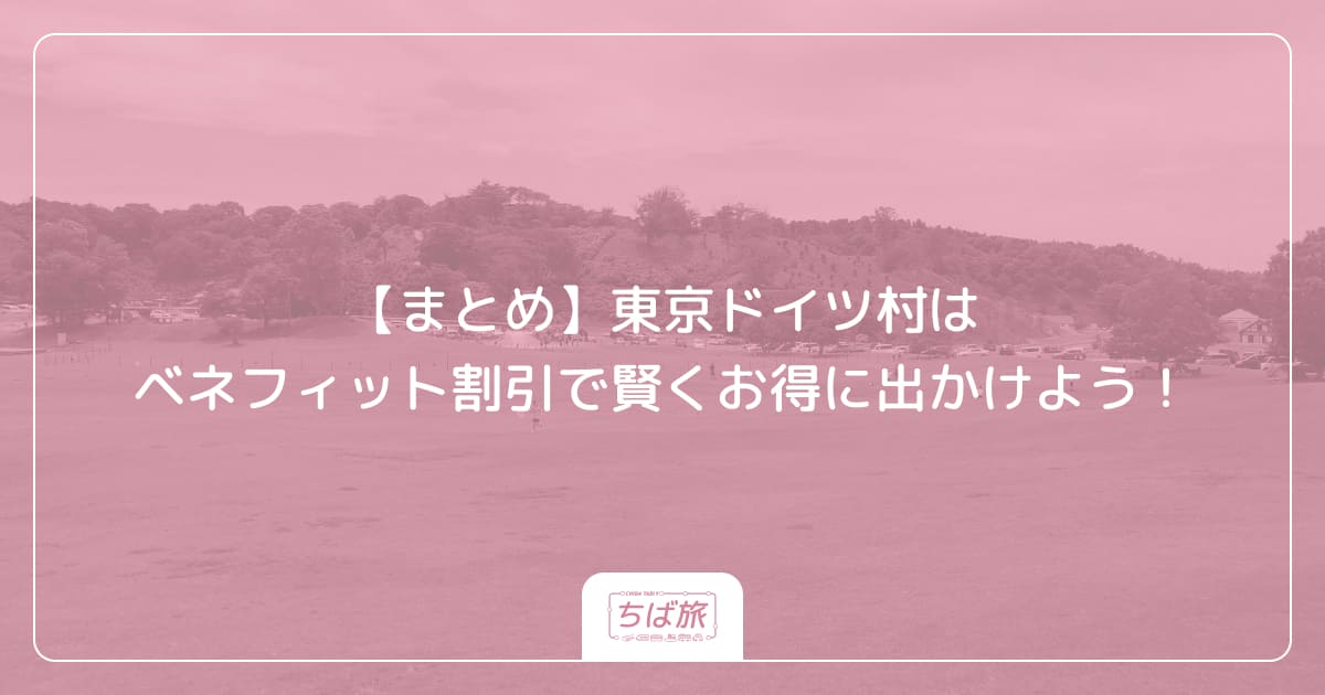 【まとめ】東京ドイツ村はベネフィット割引で賢くお得に出かけよう！