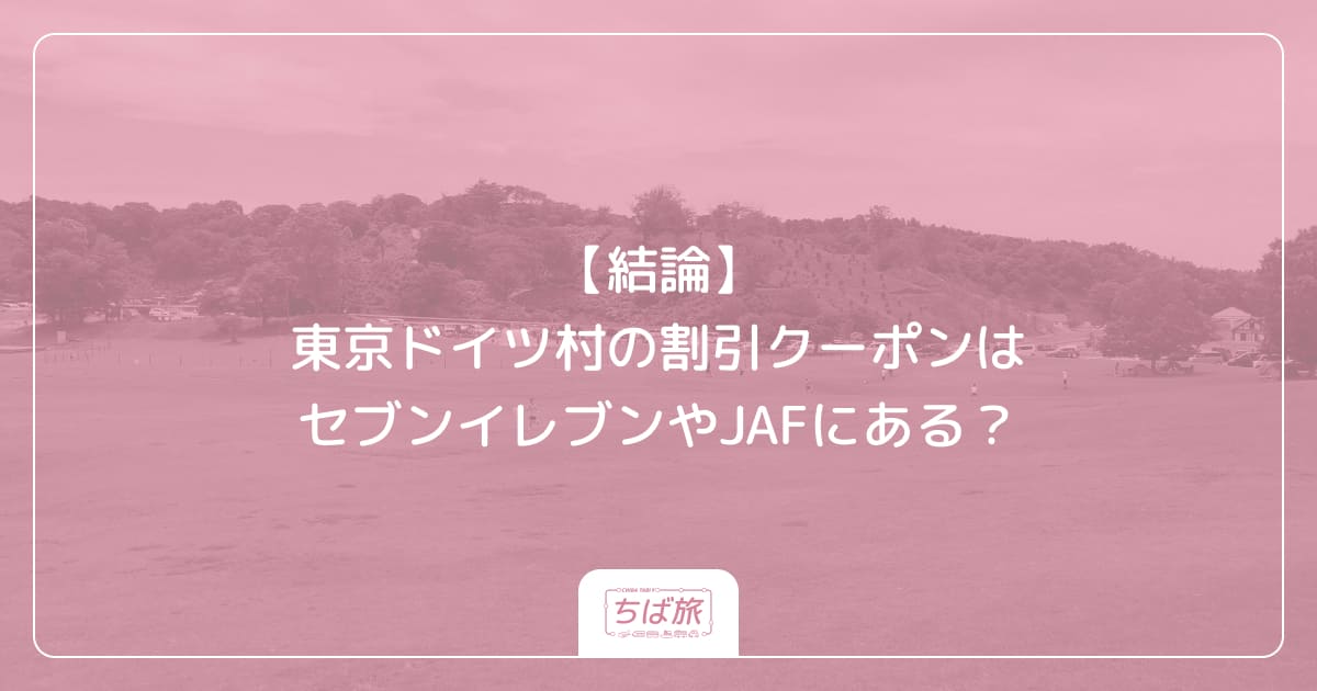 【結論】東京ドイツ村の割引クーポンはセブンイレブンやJAFにある？