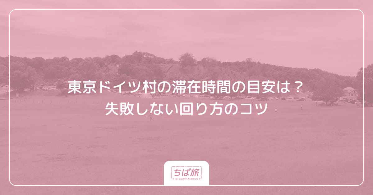 東京ドイツ村の滞在時間の目安は？失敗しない回り方のコツ