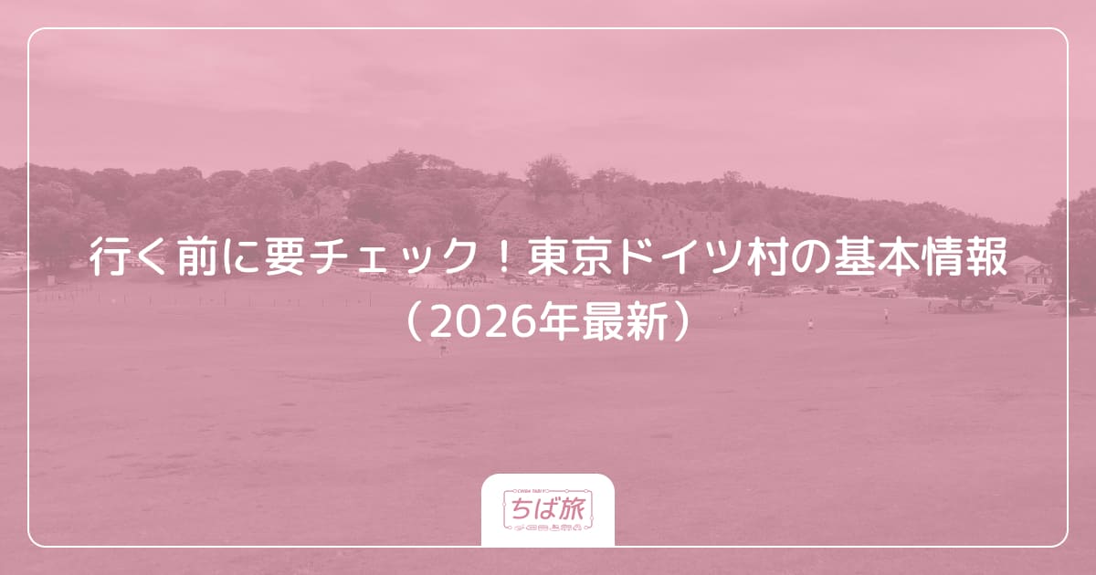 行く前に要チェック！東京ドイツ村の基本情報（2026年最新）