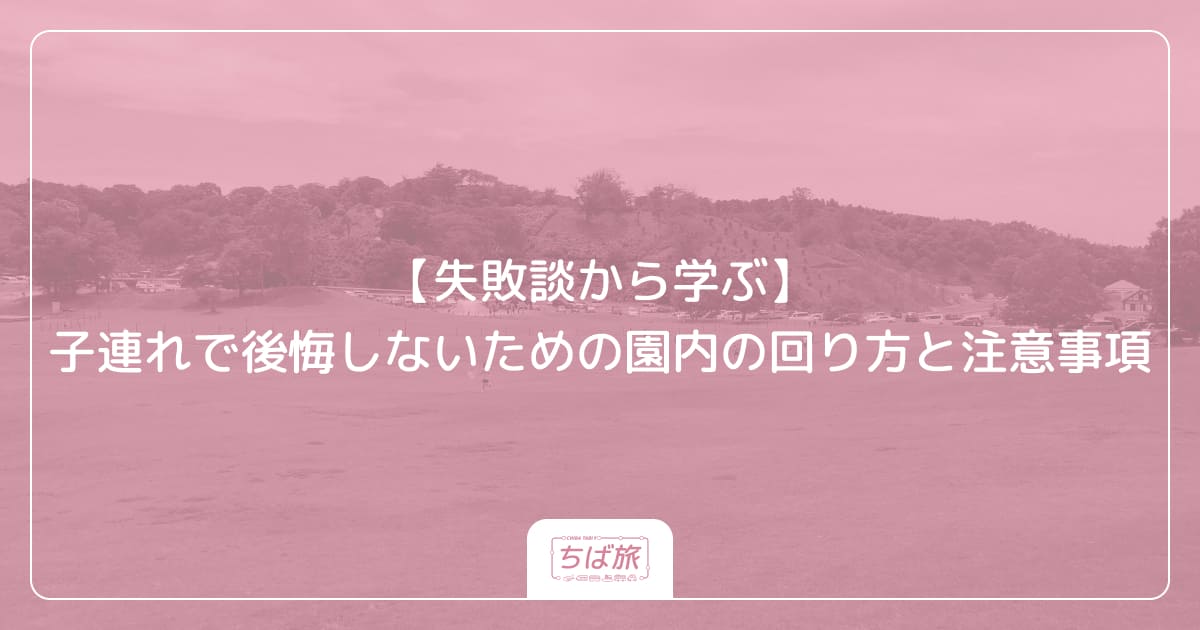 【失敗談から学ぶ】子連れで後悔しないための園内の回り方と注意事項