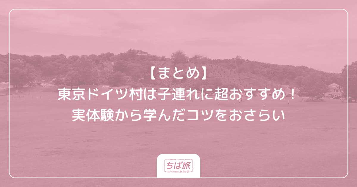 【まとめ】東京ドイツ村は子連れに超おすすめ！実体験から学んだコツをおさらい