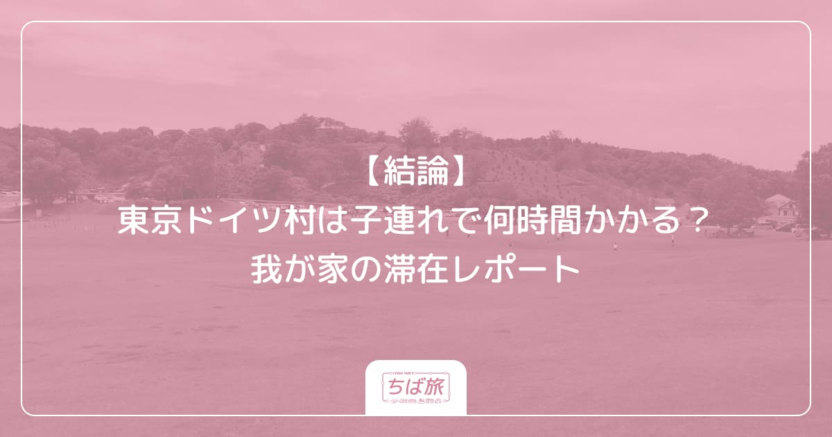 【結論】東京ドイツ村は子連れで何時間かかる？我が家の滞在レポート