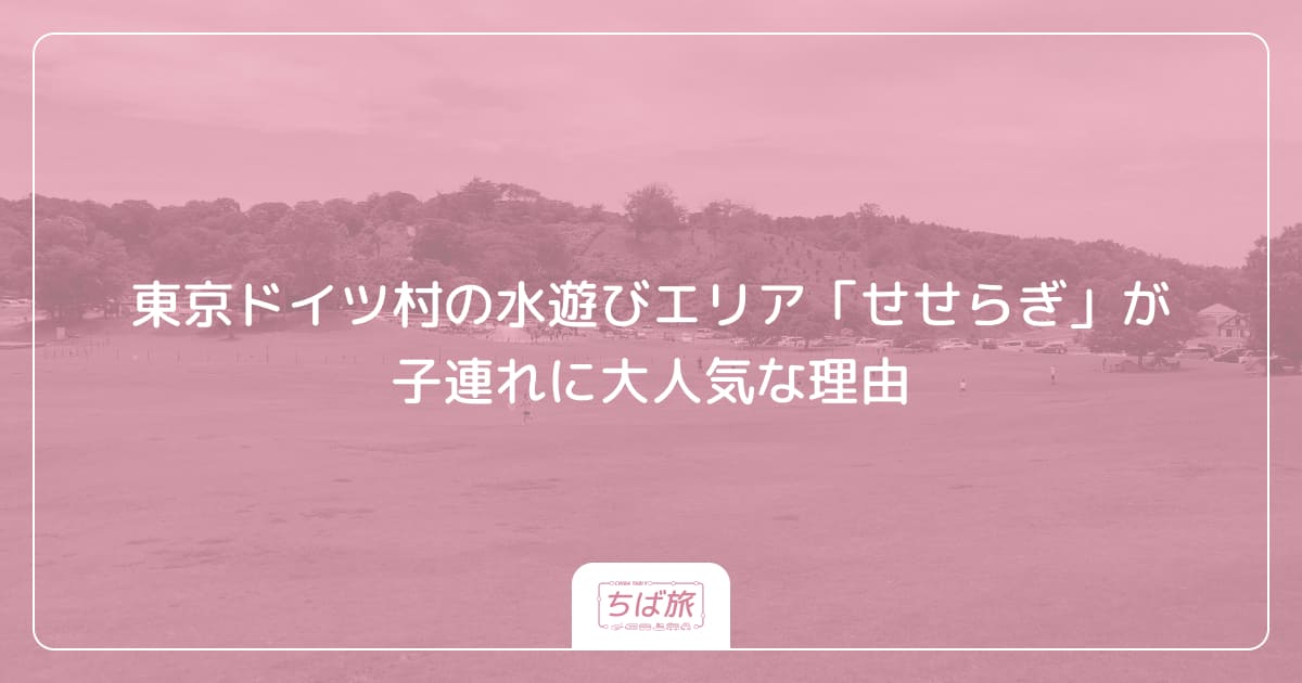 東京ドイツ村の水遊びエリア「せせらぎ」が子連れに大人気な理由