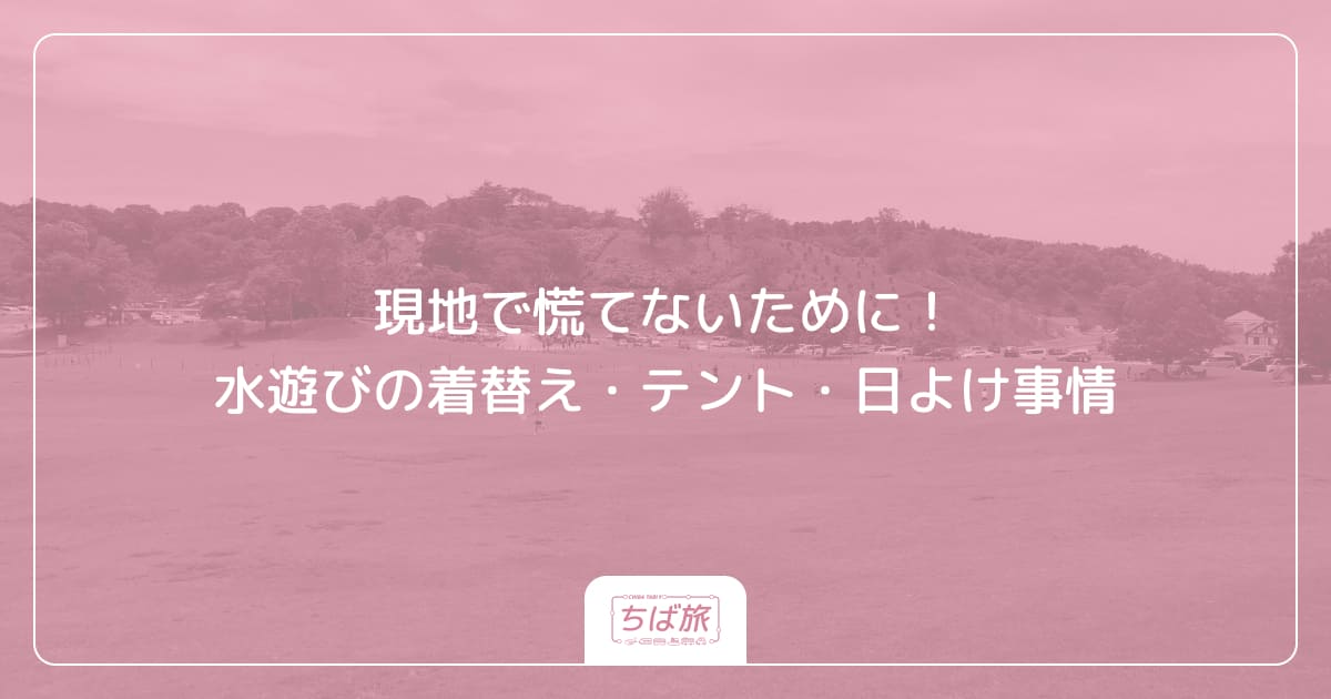 現地で慌てないために！水遊びの着替え・テント・日よけ事情