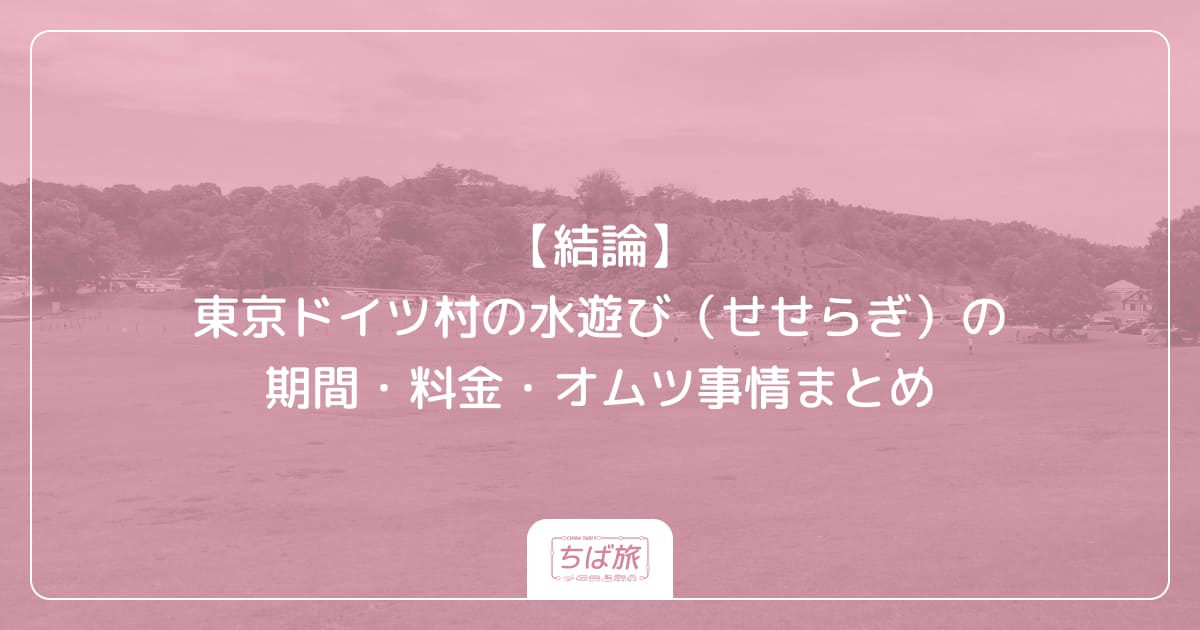 【結論】東京ドイツ村の水遊び（せせらぎ）の期間・料金・オムツ事情まとめ