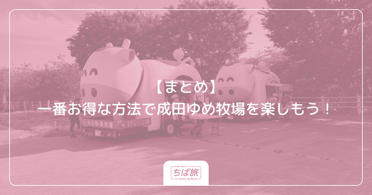 【まとめ】一番お得な方法で成田ゆめ牧場を楽しもう！