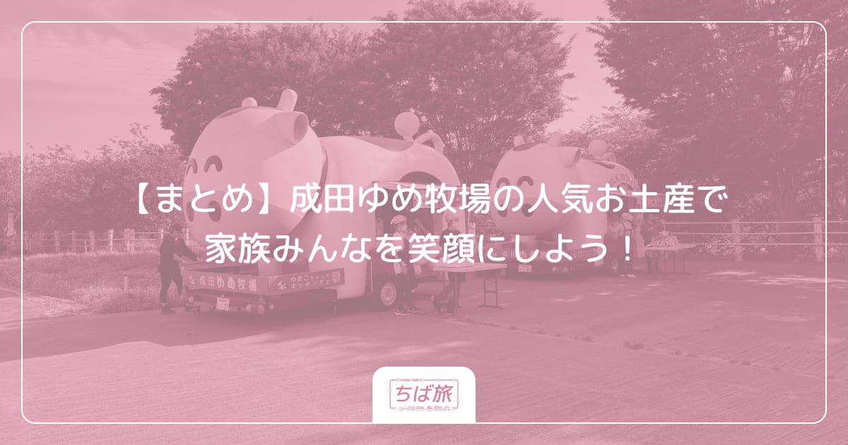 【まとめ】成田ゆめ牧場の人気お土産で家族みんなを笑顔にしよう！