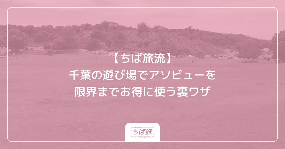 【ちば旅流】千葉の遊び場でアソビューを限界までお得に使う裏ワザ
