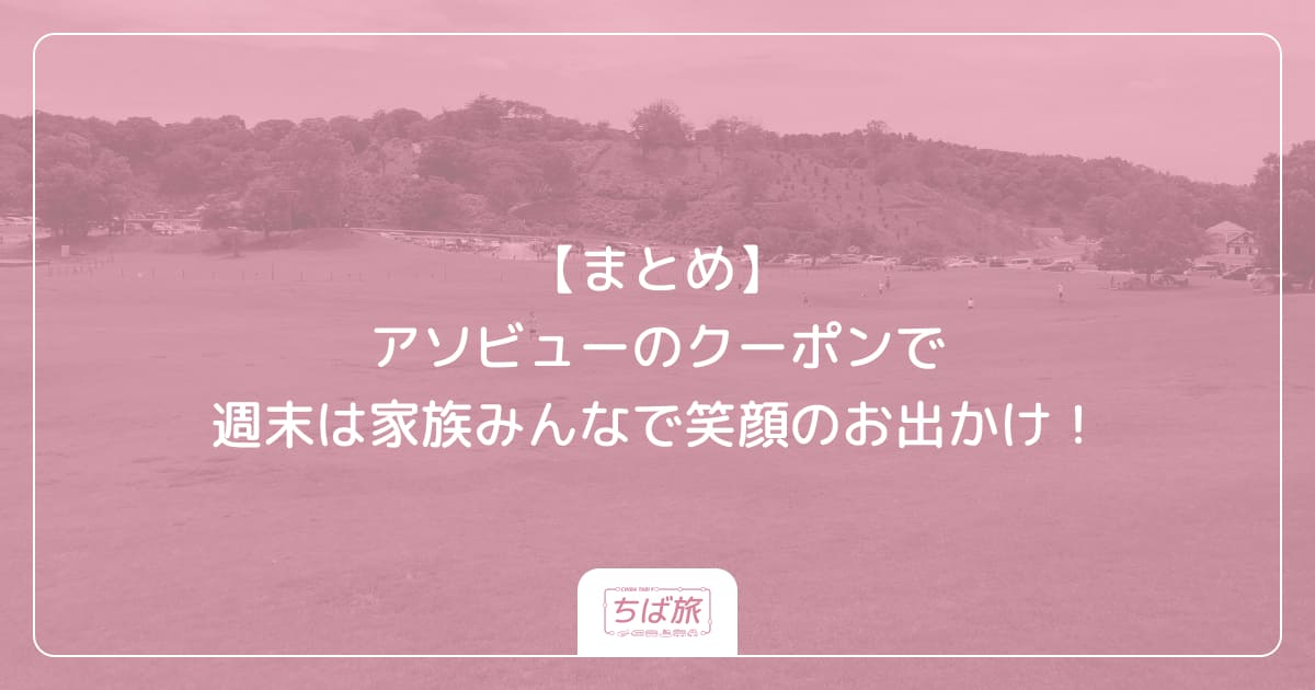 【まとめ】アソビューのクーポンで週末は家族みんなで笑顔のお出かけ!