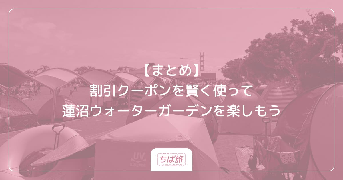 【まとめ】割引クーポンを賢く使って蓮沼ウォーターガーデンを楽しもう