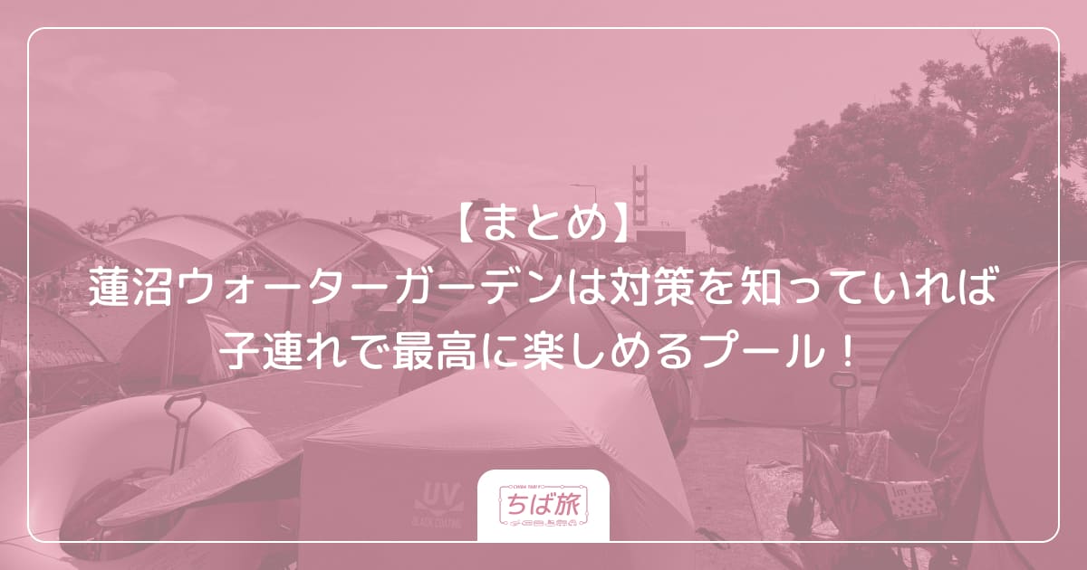 【まとめ】蓮沼ウォーターガーデンは対策を知っていれば子連れで最高に楽しめるプール!