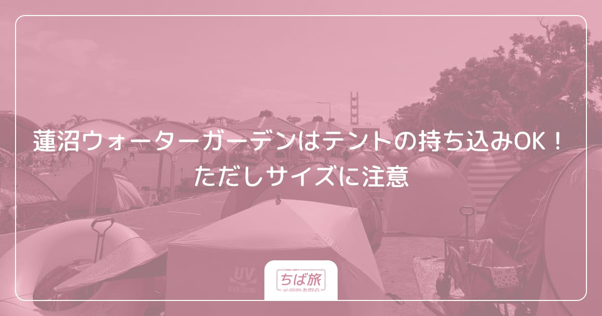 蓮沼ウォーターガーデンはテントの持ち込みOK！ただしサイズに注意