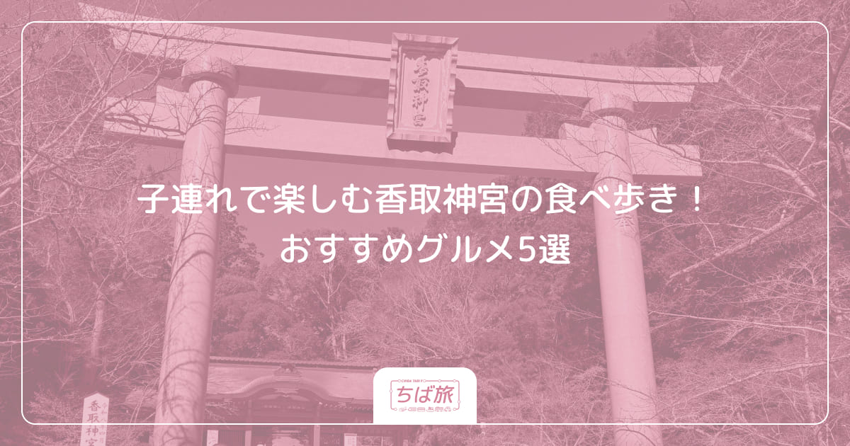 子連れで楽しむ香取神宮の食べ歩き！おすすめグルメ5選