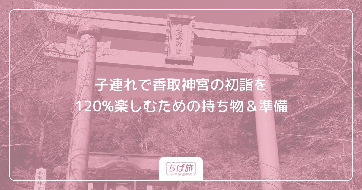 子連れで香取神宮の初詣を120%楽しむための持ち物＆準備