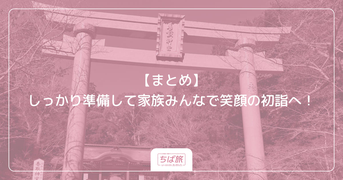 【まとめ】しっかり準備して家族みんなで笑顔の初詣へ！