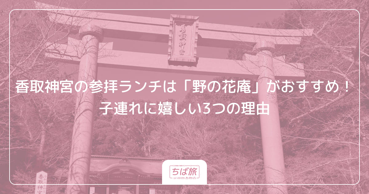 香取神宮の参拝ランチは「野の花庵」がおすすめ！子連れに嬉しい3つの理由