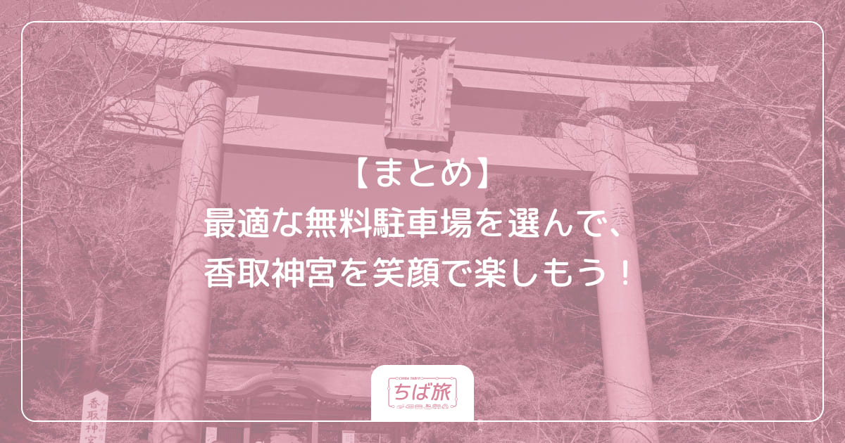 【まとめ】最適な無料駐車場を選んで、香取神宮を笑顔で楽しもう!
