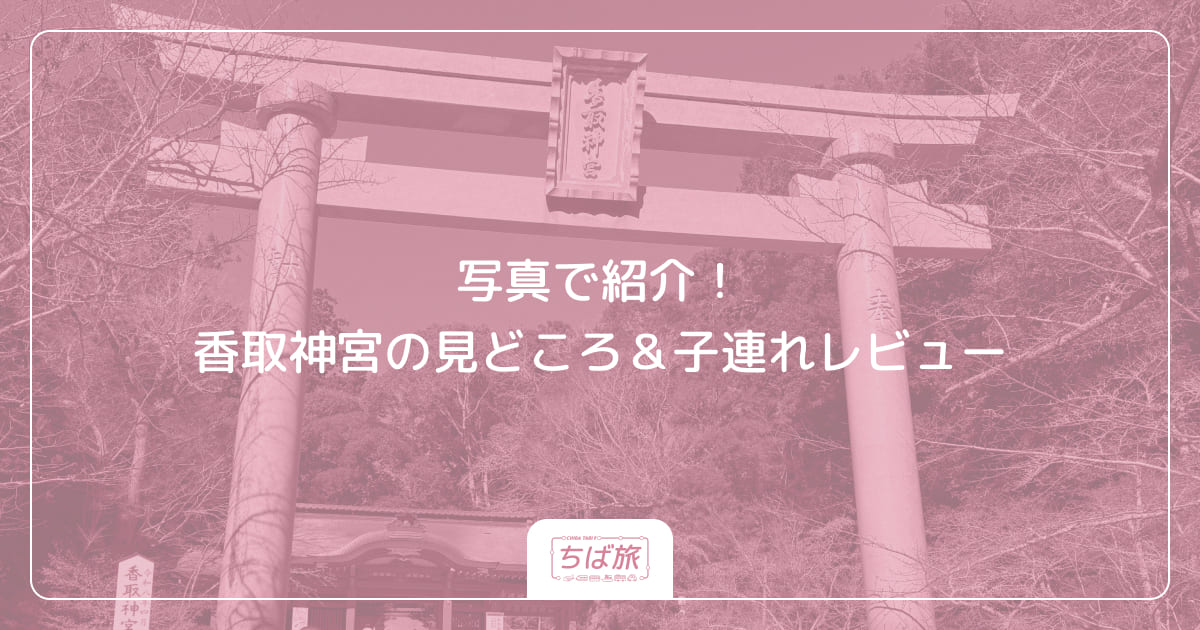 写真で紹介！香取神宮の見どころ＆子連れレビュー