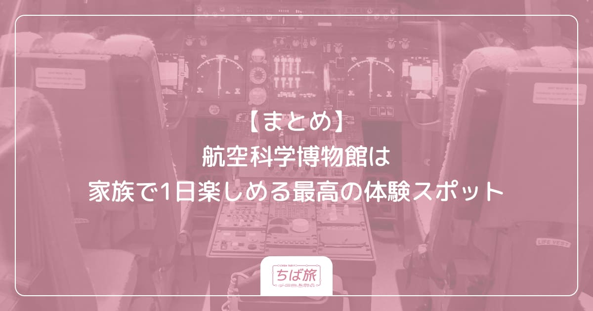 【まとめ】航空科学博物館は家族で1日楽しめる最高の体験スポット
