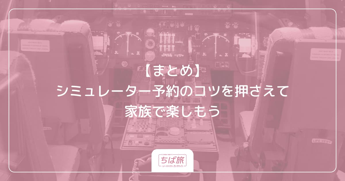 【まとめ】シミュレーター予約のコツを押さえて家族で楽しもう