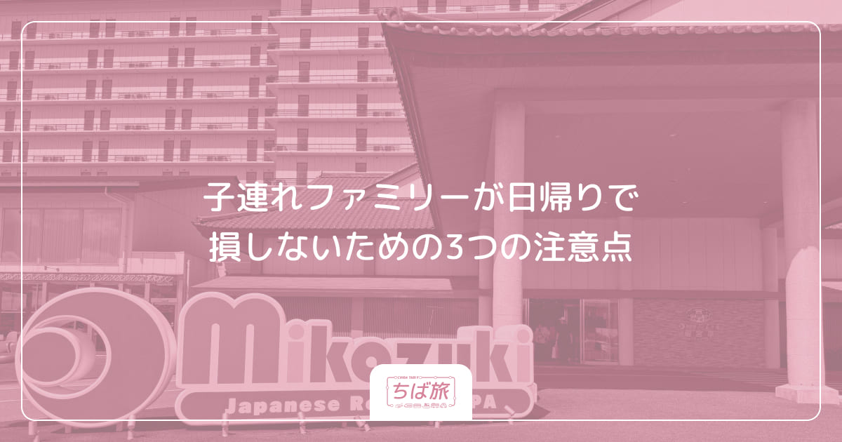 子連れファミリーが日帰りで損しないための3つの注意点
