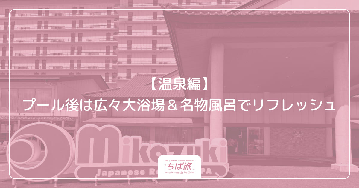 【温泉編】プール後は広々大浴場＆名物風呂でリフレッシュ