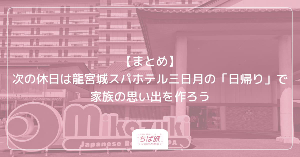 【まとめ】次の休日は龍宮城スパホテル三日月の「日帰り」で家族の思い出を作ろう