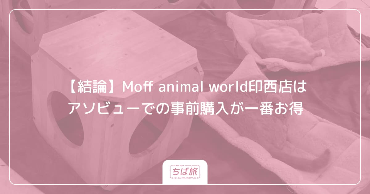 【結論】Moff animal world印西店はアソビューでの事前購入が一番お得