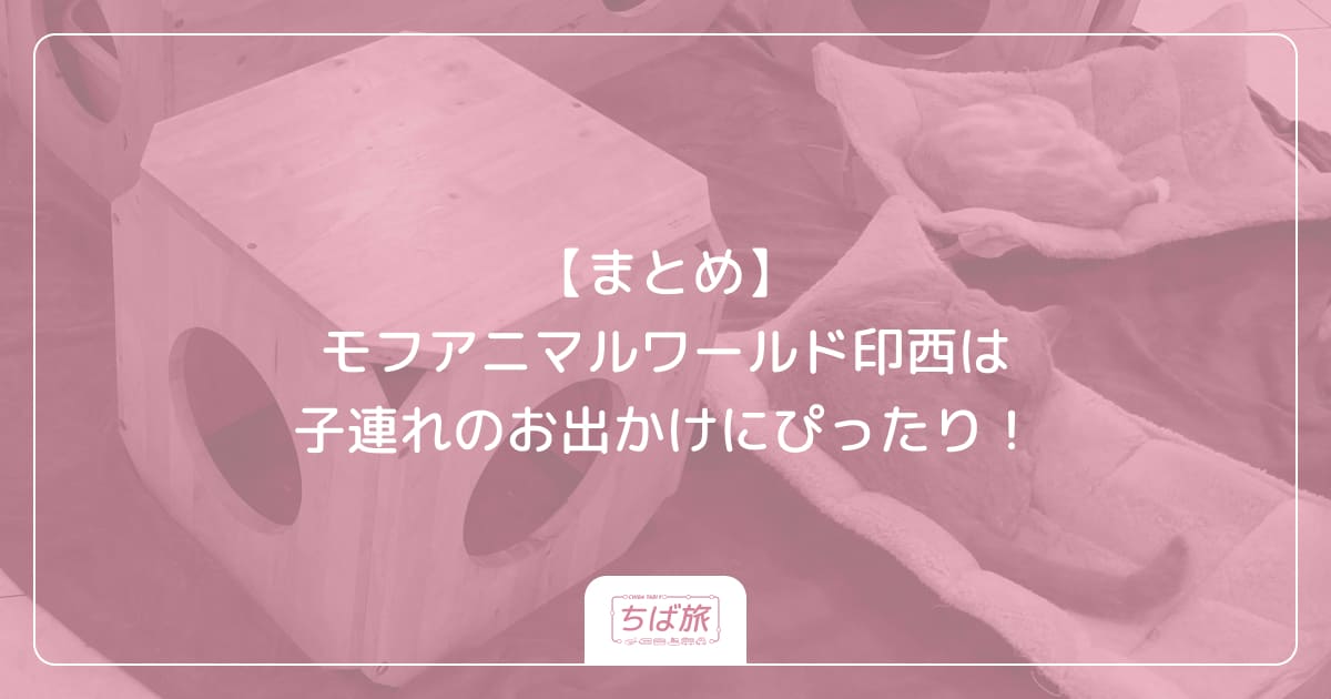 【まとめ】モフアニマルワールド印西は子連れのお出かけにぴったり！